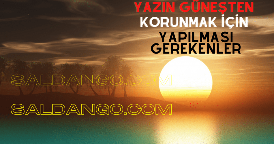 Yazın Güneşten Korunmak İçin Yapılması Gerekenler