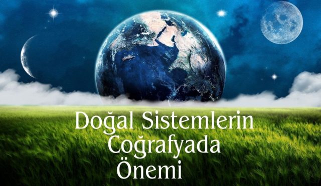 Doğal Sistemlerin Coğrafyada Önemi