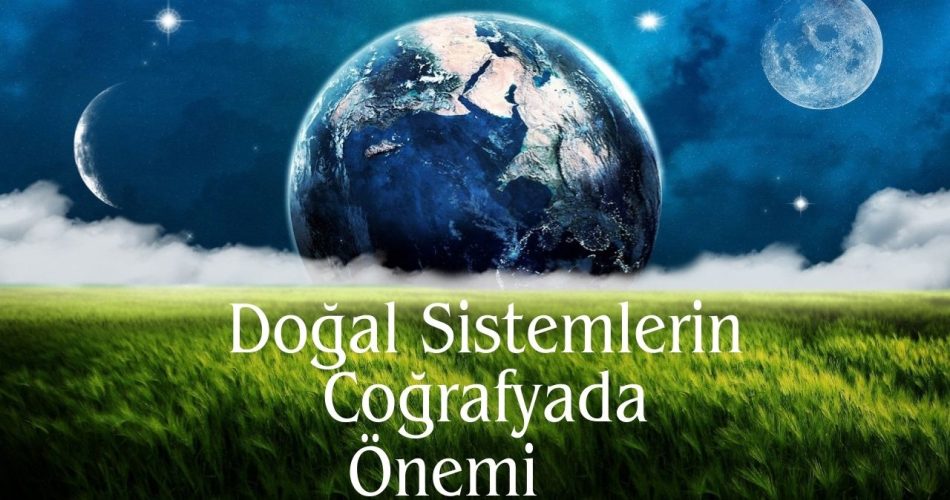 Doğal Sistemlerin Coğrafyada Önemi
