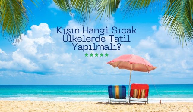 Kışın Hangi Sıcak Ülkelerde Tatil Yapılmalı?