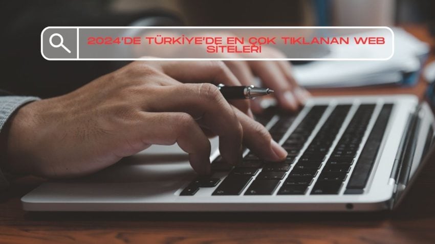 2024 de Türkiye’de En Çok Tıklanan Web Siteleri