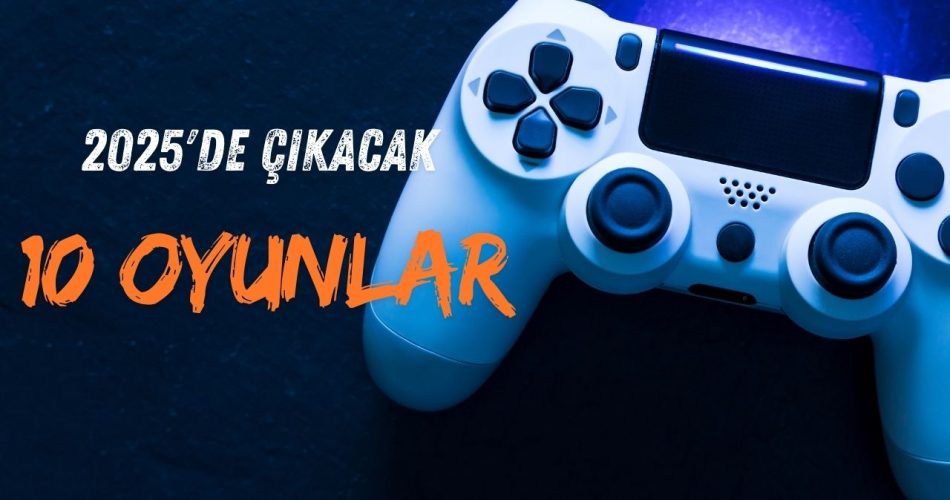 2025'de Çıkacak 10 oyunlar